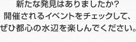 新たな発見はありましたか？開催されるイベントをチェックして、ぜひ都心の水辺を楽しんでください。