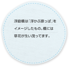 浮庭橋は「浮かぶ原っぱ」をイメージしたもの。橋には草花が生い茂ってます。