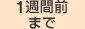 1週間前まで