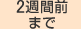 2週間前まで