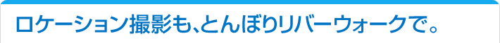 ロケーション撮影も、とんぼりリバーウォークで。