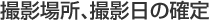撮影場所、撮影日の確定